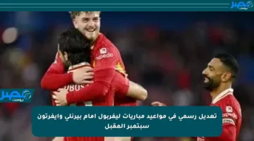 تعديل رسمي في مواعيد مباريات ليفربول أمام بيرنلي وإيفرتون سبتمبر المقبل